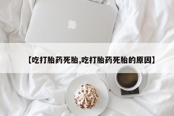 网上微信米非司酮片在线购【吃打胎药死胎,吃打胎药死胎的原因】