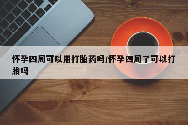 网上微信米非司酮片在线购怀孕四周可以用打胎药吗/怀孕四周了可以打胎吗