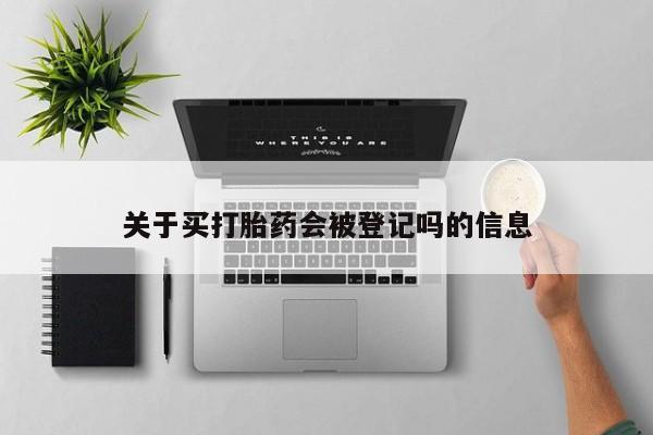 网上微信米非司酮片在线购关于买打胎药会被登记吗的信息