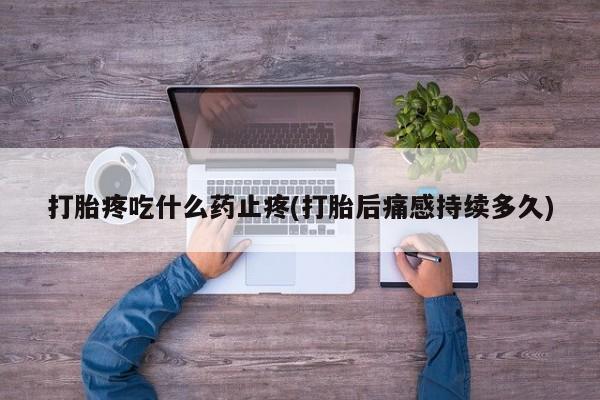 网上微信米非司酮片在线购打胎疼吃什么药止疼(打胎后痛感持续多久)