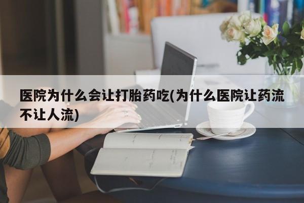 网上微信米非司酮片在线购医院为什么会让打胎药吃(为什么医院让药流不让人流)