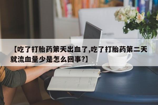 网上微信米非司酮片在线购【吃了打胎药第天出血了,吃了打胎药第二天就流血量少是怎么回事?】