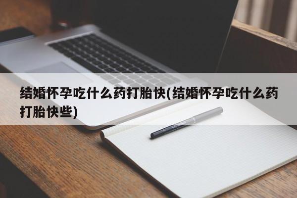 网上微信米非司酮片在线购结婚怀孕吃什么药打胎快(结婚怀孕吃什么药打胎快些)