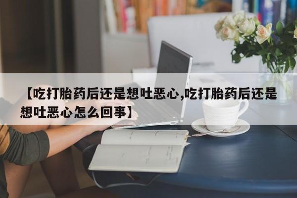 网上微信米非司酮片在线购【吃打胎药后还是想吐恶心,吃打胎药后还是想吐恶心怎么回事】