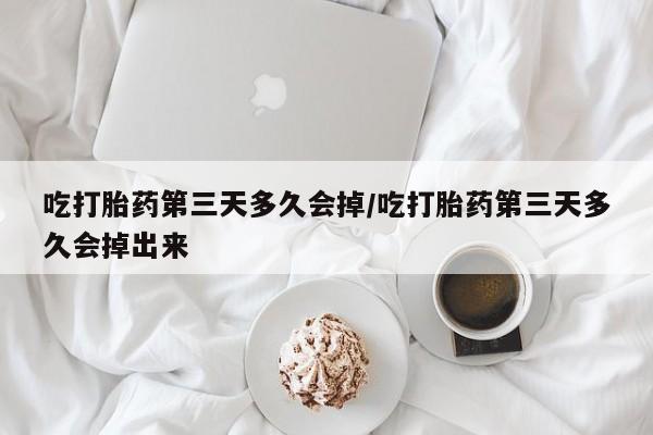网上微信米非司酮片在线购吃打胎药第三天多久会掉/吃打胎药第三天多久会掉出来