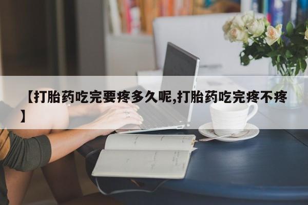 网上微信米非司酮片在线购【打胎药吃完要疼多久呢,打胎药吃完疼不疼】