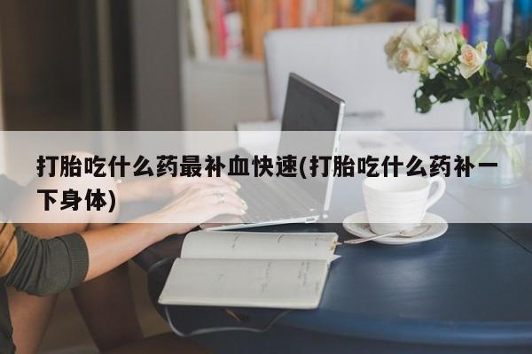 网上微信米非司酮片在线购打胎吃什么药最补血快速(打胎吃什么药补一下身体)