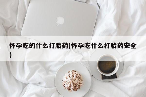 网上微信米非司酮片在线购怀孕吃的什么打胎药(怀孕吃什么打胎药安全)