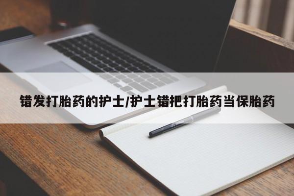 网上微信米非司酮片在线购错发打胎药的护士/护士错把打胎药当保胎药