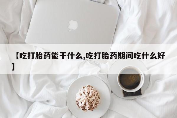 网上微信米非司酮片在线购【吃打胎药能干什么,吃打胎药期间吃什么好】