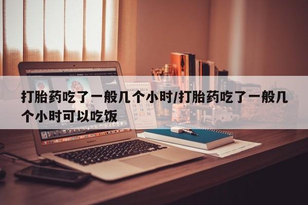 网上微信米非司酮片在线购打胎药吃了一般几个小时/打胎药吃了一般几个小时可以吃饭