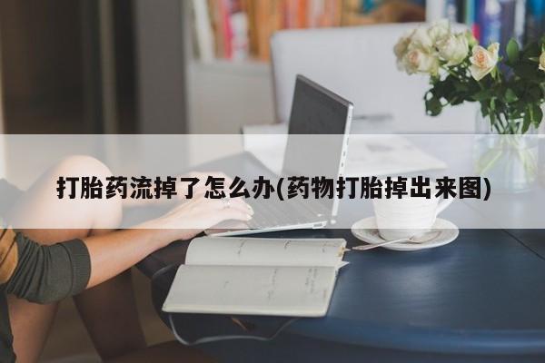 网上微信米非司酮片在线购打胎药流掉了怎么办(药物打胎掉出来图)