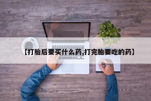 网上微信米非司酮片在线购【打胎后要买什么药,打完胎要吃的药】