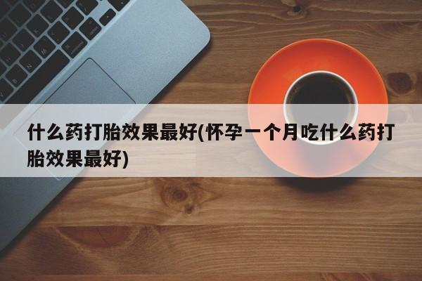 网上微信米非司酮片在线购什么药打胎效果最好(怀孕一个月吃什么药打胎效果最好)