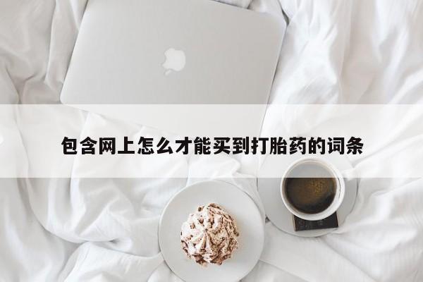 网上微信米非司酮片在线购包含网上怎么才能买到打胎药的词条