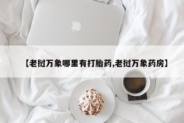 网上微信米非司酮片在线购【老挝万象哪里有打胎药,老挝万象药房】