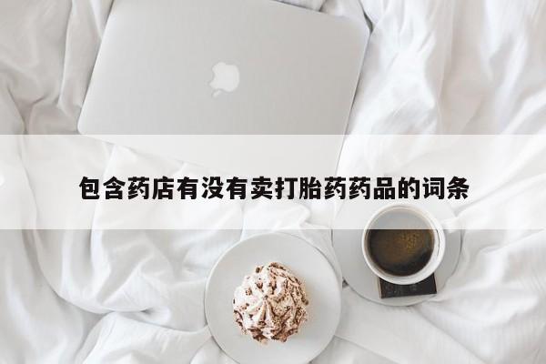 网上微信米非司酮片在线购包含药店有没有卖打胎药药品的词条