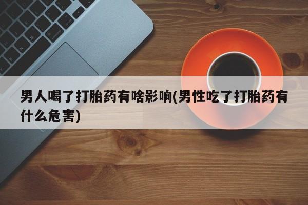 网上微信米非司酮片在线购男人喝了打胎药有啥影响(男性吃了打胎药有什么危害)
