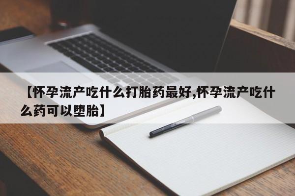 网上微信米非司酮片在线购【怀孕流产吃什么打胎药最好,怀孕流产吃什么药可以堕胎】
