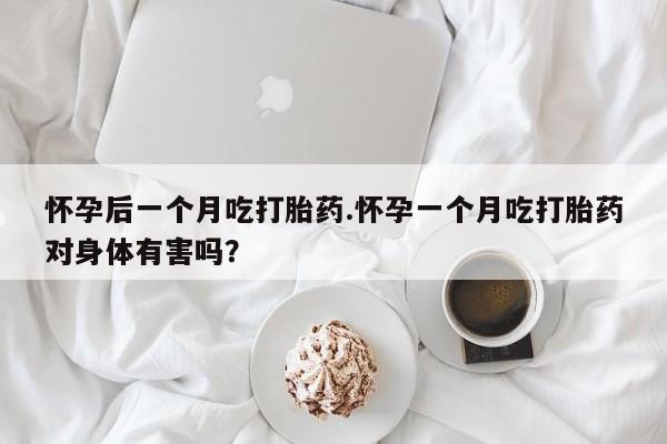 网上微信米非司酮片在线购怀孕后一个月吃打胎药.怀孕一个月吃打胎药对身体有害吗?