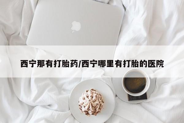 网上微信米非司酮片在线购西宁那有打胎药/西宁哪里有打胎的医院