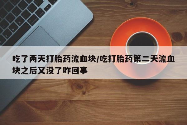 网上微信米非司酮片在线购吃了两天打胎药流血块/吃打胎药第二天流血块之后又没了咋回事