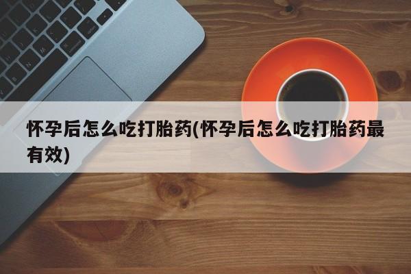 网上微信米非司酮片在线购怀孕后怎么吃打胎药(怀孕后怎么吃打胎药最有效)