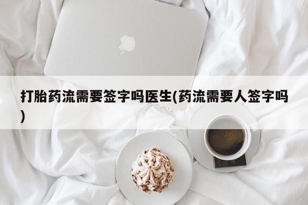 网上微信米非司酮片在线购打胎药流需要签字吗医生(药流需要人签字吗)