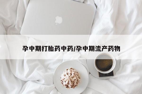 网上微信米非司酮片在线购孕中期打胎药中药/孕中期流产药物