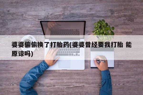 网上微信米非司酮片在线购婆婆偷偷换了打胎药(婆婆曾经要我打胎 能原谅吗)