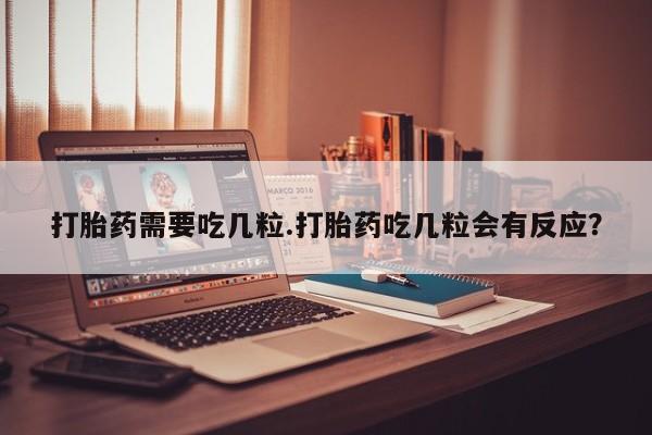网上微信米非司酮片在线购打胎药需要吃几粒.打胎药吃几粒会有反应？