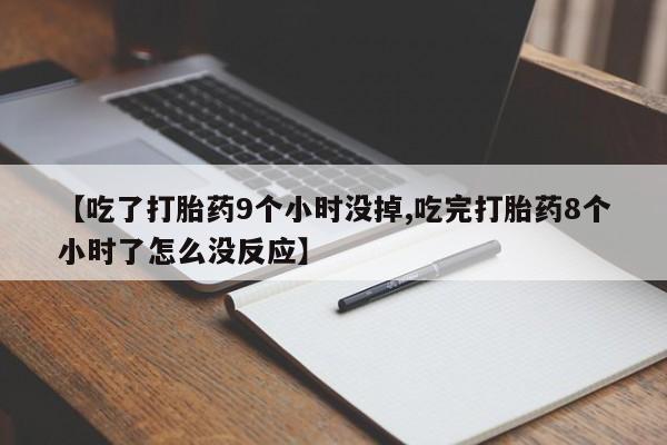 网上微信米非司酮片在线购【吃了打胎药9个小时没掉,吃完打胎药8个小时了怎么没反应】