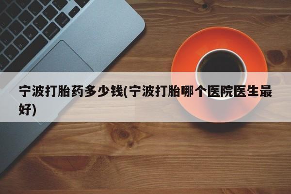 网上微信米非司酮片在线购宁波打胎药多少钱(宁波打胎哪个医院医生最好)