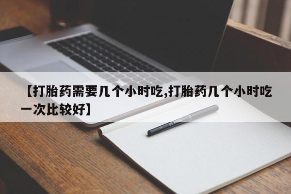 网上微信米非司酮片在线购【打胎药需要几个小时吃,打胎药几个小时吃一次比较好】