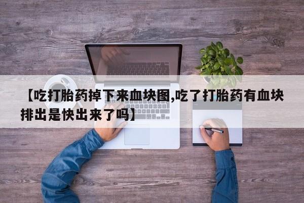网上微信米非司酮片在线购【吃打胎药掉下来血块图,吃了打胎药有血块排出是快出来了吗】