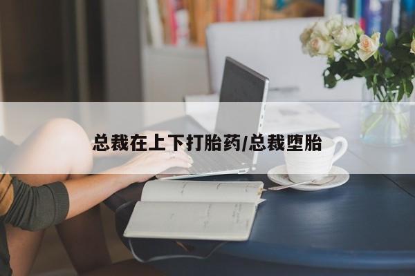 网上微信米非司酮片在线购总裁在上下打胎药/总裁堕胎