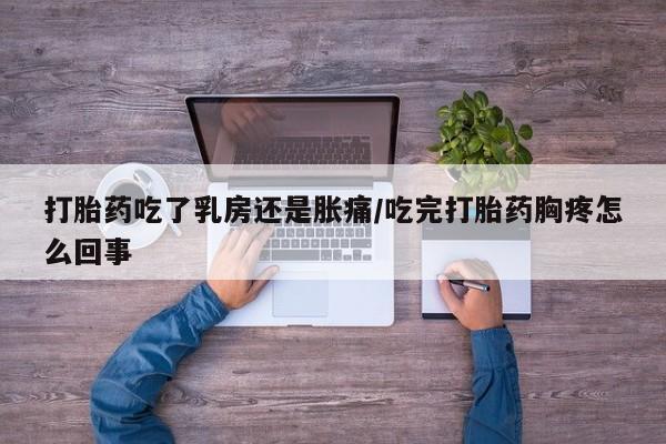 网上微信米非司酮片在线购打胎药吃了乳房还是胀痛/吃完打胎药胸疼怎么回事