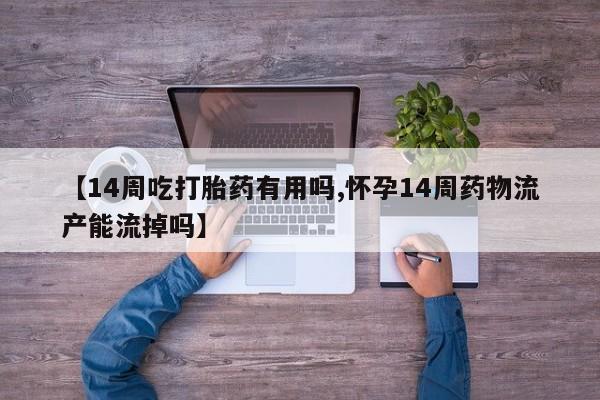 网上微信米非司酮片在线购【14周吃打胎药有用吗,怀孕14周药物流产能流掉吗】