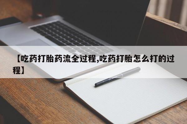 网上微信米非司酮片在线购【吃药打胎药流全过程,吃药打胎怎么打的过程】