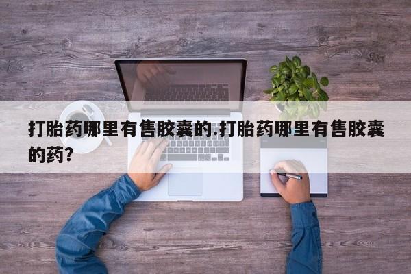 网上微信米非司酮片在线购打胎药哪里有售胶囊的.打胎药哪里有售胶囊的药?
