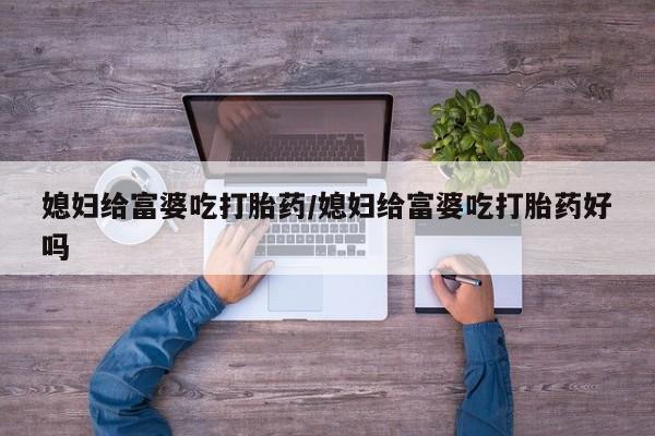 网上微信米非司酮片在线购媳妇给富婆吃打胎药/媳妇给富婆吃打胎药好吗