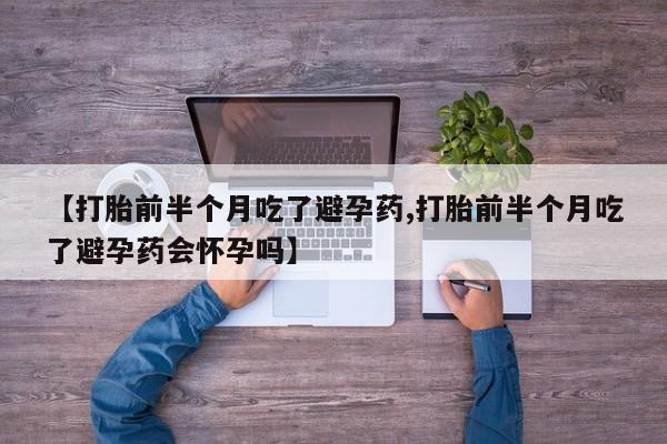 网上微信米非司酮片在线购【打胎前半个月吃了避孕药,打胎前半个月吃了避孕药会怀孕吗】