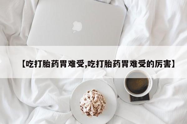 网上微信米非司酮片在线购【吃打胎药胃难受,吃打胎药胃难受的厉害】