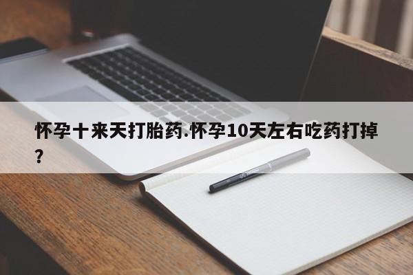 网上微信米非司酮片在线购怀孕十来天打胎药.怀孕10天左右吃药打掉？