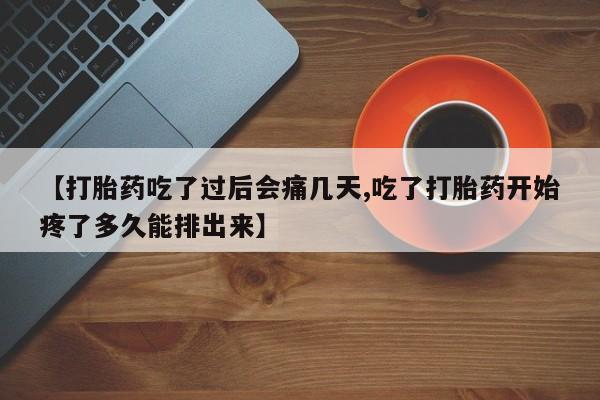 网上微信米非司酮片在线购【打胎药吃了过后会痛几天,吃了打胎药开始疼了多久能排出来】
