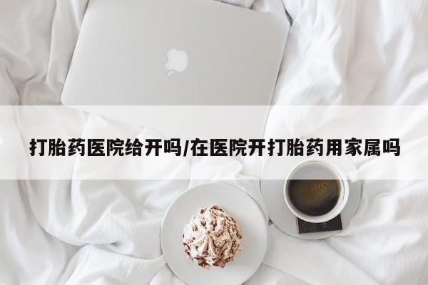 网上微信米非司酮片在线购打胎药医院给开吗/在医院开打胎药用家属吗