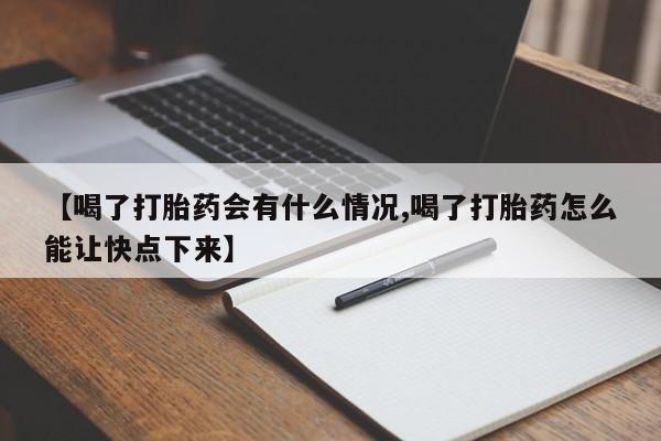 网上微信米非司酮片在线购【喝了打胎药会有什么情况,喝了打胎药怎么能让快点下来】
