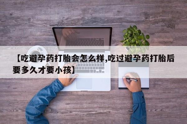 网上微信米非司酮片在线购【吃避孕药打胎会怎么样,吃过避孕药打胎后要多久才要小孩】