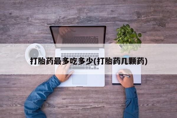 网上微信米非司酮片在线购打胎药最多吃多少(打胎药几颗药)