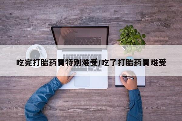 网上微信米非司酮片在线购吃完打胎药胃特别难受/吃了打胎药胃难受